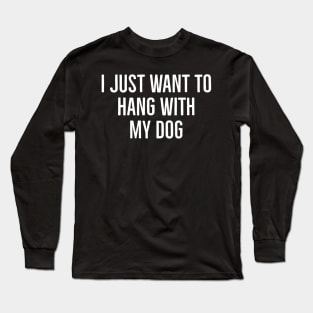 I Just Want To Hang With My Dog Long Sleeve T-Shirt